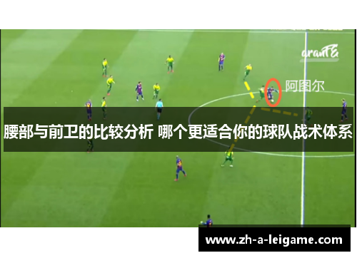 腰部与前卫的比较分析 哪个更适合你的球队战术体系 腰部与前卫的比较分析 哪个更适合你的球队战术体系