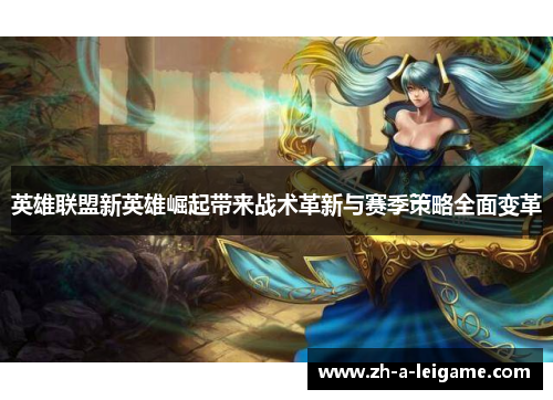英雄联盟新英雄崛起带来战术革新与赛季策略全面变革