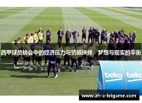 西甲球员转会中的经济压力与情感抉择：梦想与现实的平衡