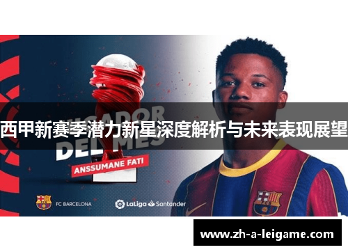西甲新赛季潜力新星深度解析与未来表现展望