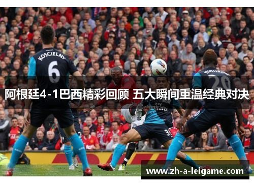 阿根廷4-1巴西精彩回顾 五大瞬间重温经典对决